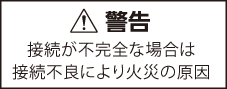 接続が不完全な場合は接続不良により火災の原因